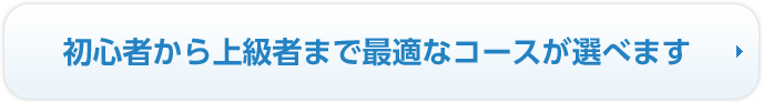 初心者から上級者まで最適なコースが選べます